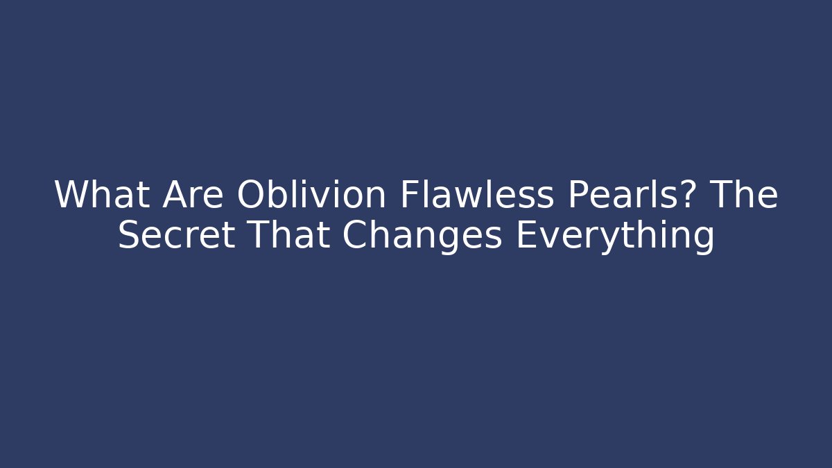 What Are Oblivion Flawless Pearls? The Secret That Changes Everything - Critter Realm