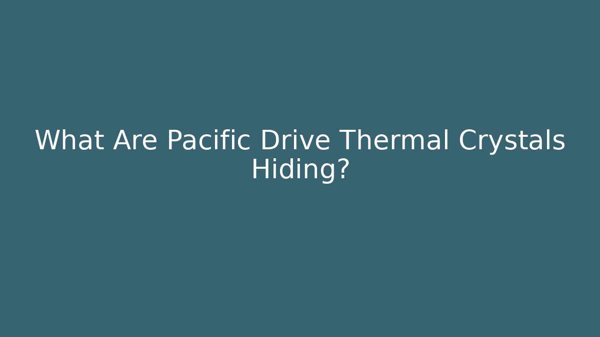 What Are Pacific Drive Thermal Crystals Hiding?