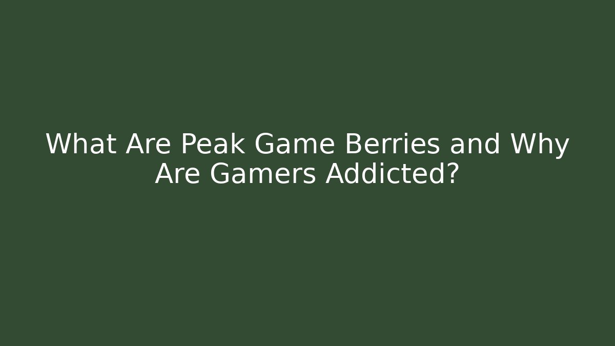 What Are Peak Game Berries and Why Are Gamers Addicted?