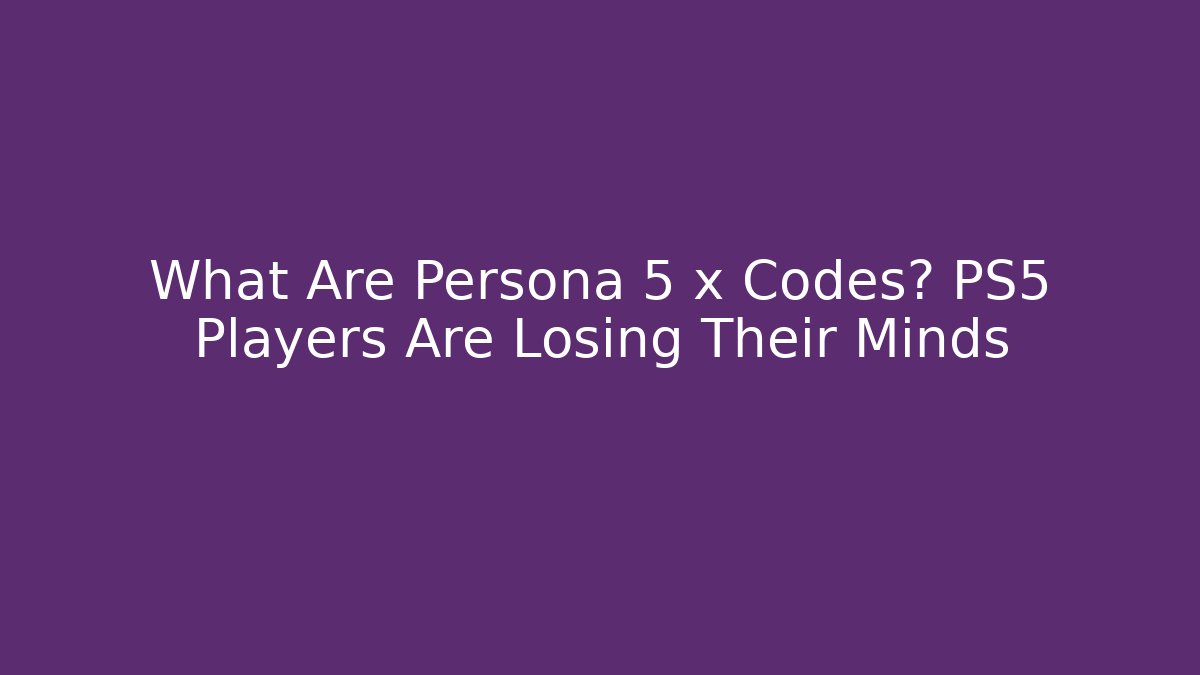 What Are Persona 5 x Codes? PS5 Players Are Losing Their Minds