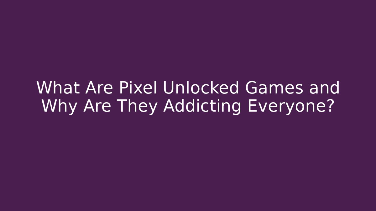 What Are Pixel Unlocked Games and Why Are They Addicting Everyone?