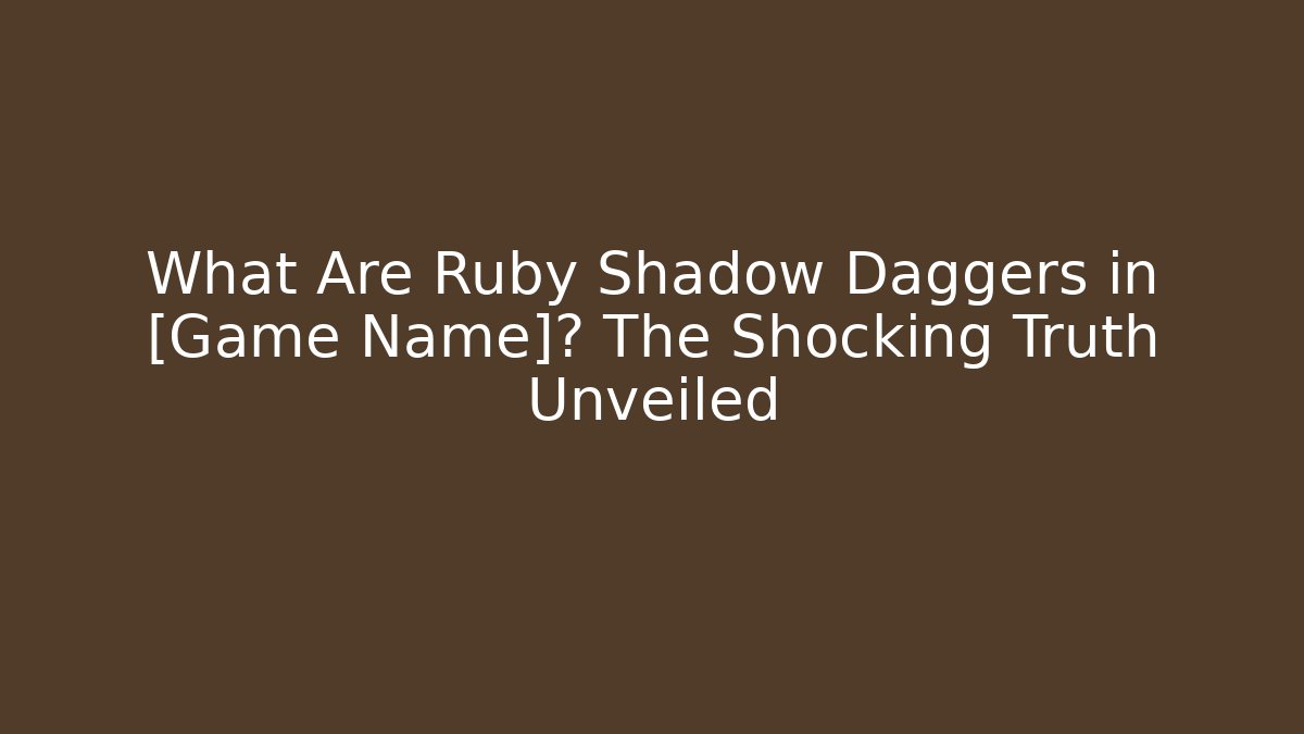 What Are Ruby Shadow Daggers in [Game Name]? The Shocking Truth Unveiled