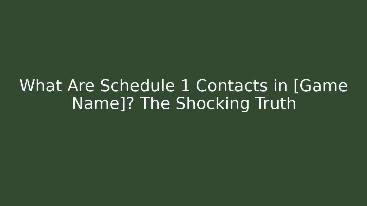 What Are Schedule 1 Contacts in [Game Name]? The Shocking Truth
