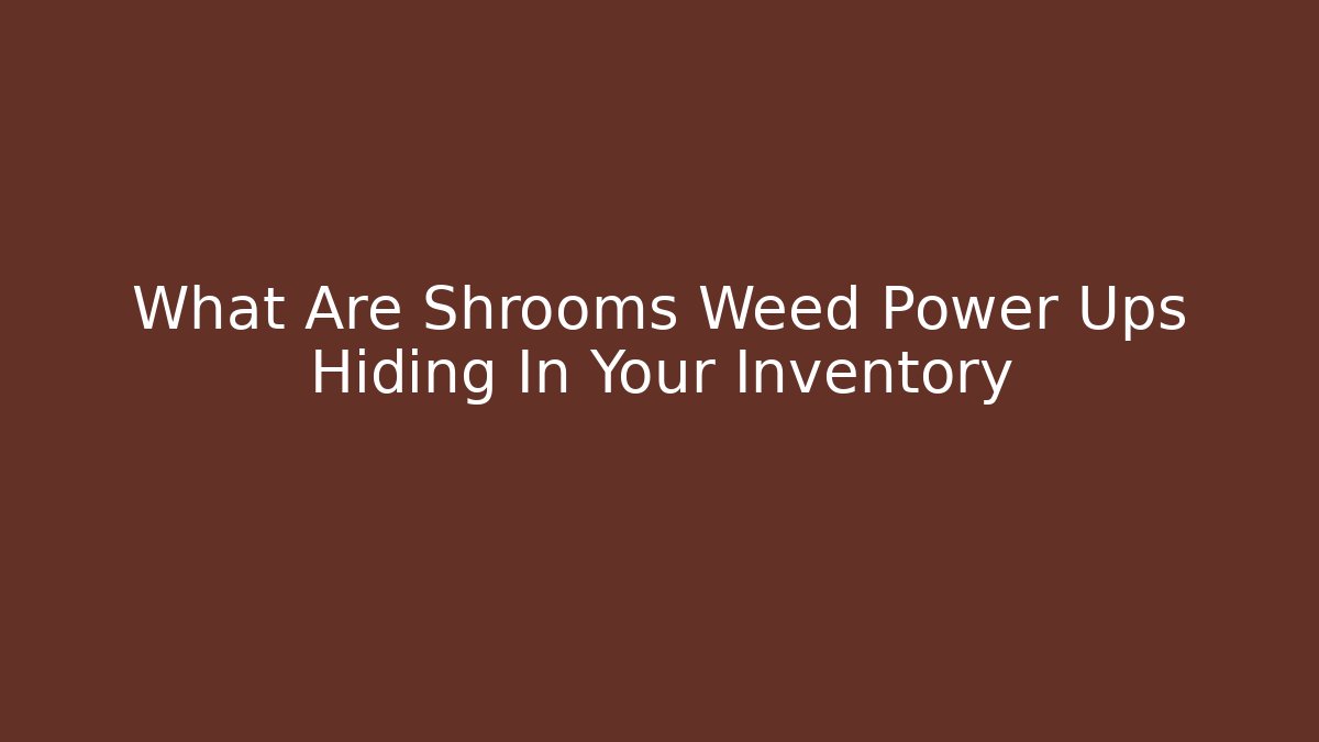What Are Shrooms Weed Power Ups Hiding In Your Inventory