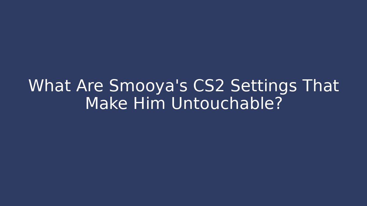 What Are Smooya's CS2 Settings That Make Him Untouchable?