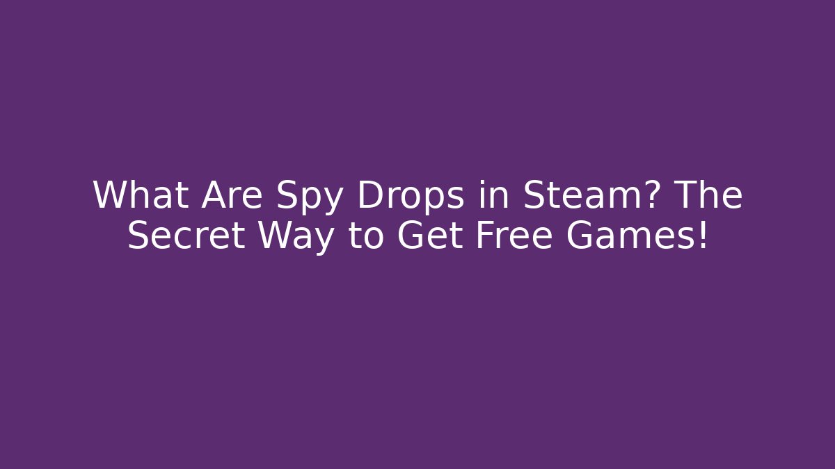 What Are Spy Drops in Steam? The Secret Way to Get Free Games!