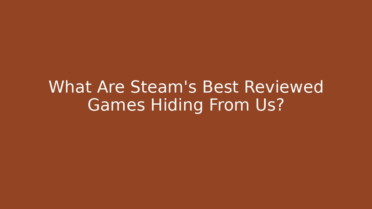What Are Steam's Best Reviewed Games Hiding From Us?