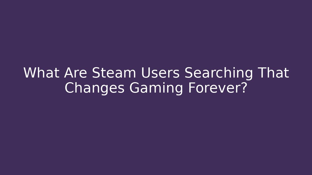 What Are Steam Users Searching That Changes Gaming Forever?