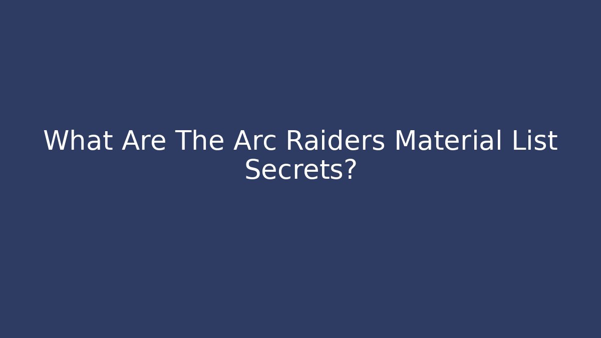 What Are The Arc Raiders Material List Secrets?
