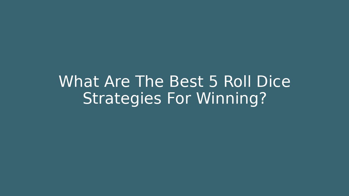 What Are The Best 5 Roll Dice Strategies For Winning?