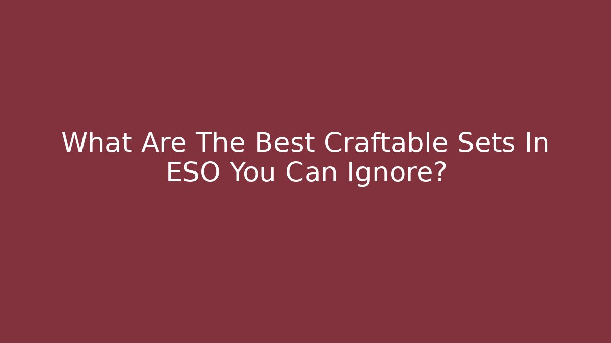 What Are The Best Craftable Sets In ESO You Can Ignore?