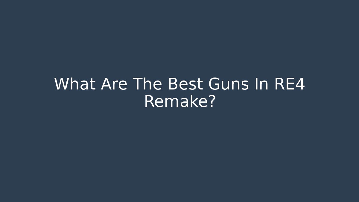 What Are The Best Guns In RE4 Remake?