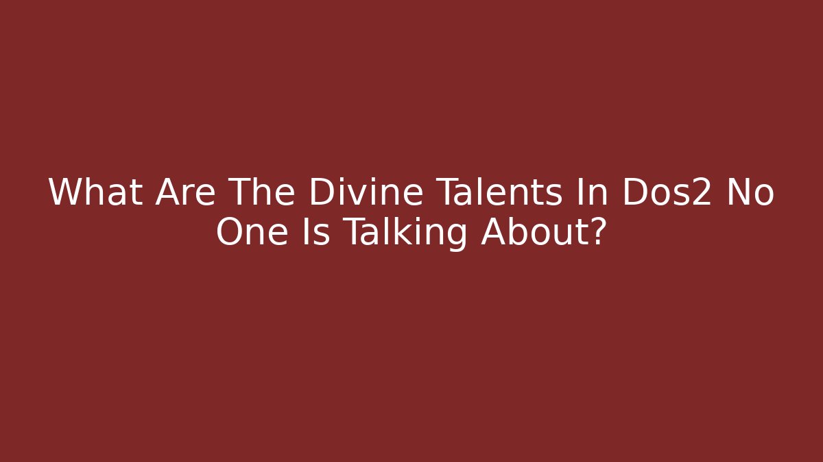 What Are The Divine Talents In Dos2 No One Is Talking About?