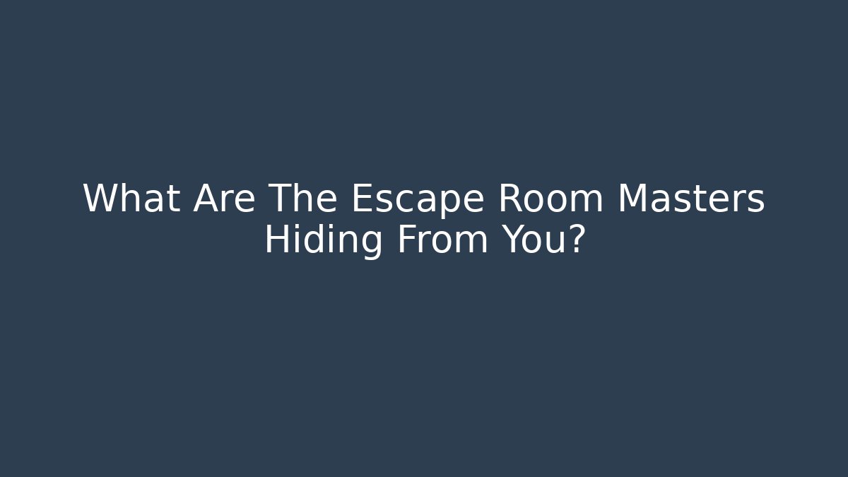 What Are The Escape Room Masters Hiding From You?
