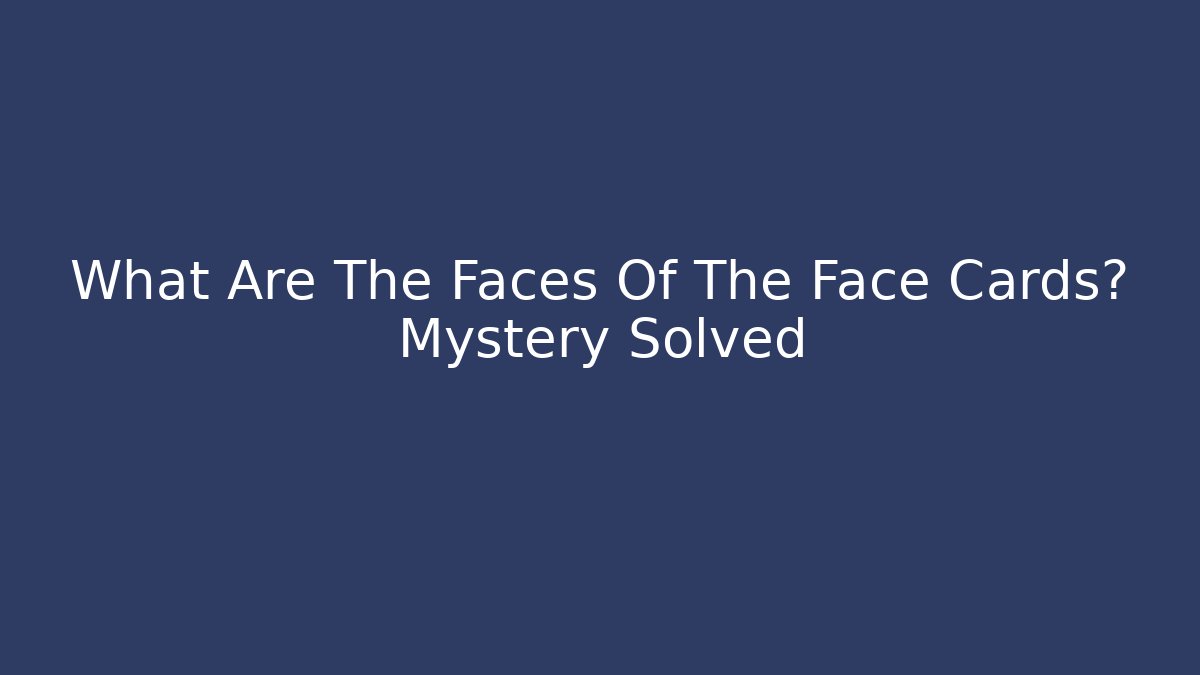 What Are The Faces Of The Face Cards? Mystery Solved - Critter Realm