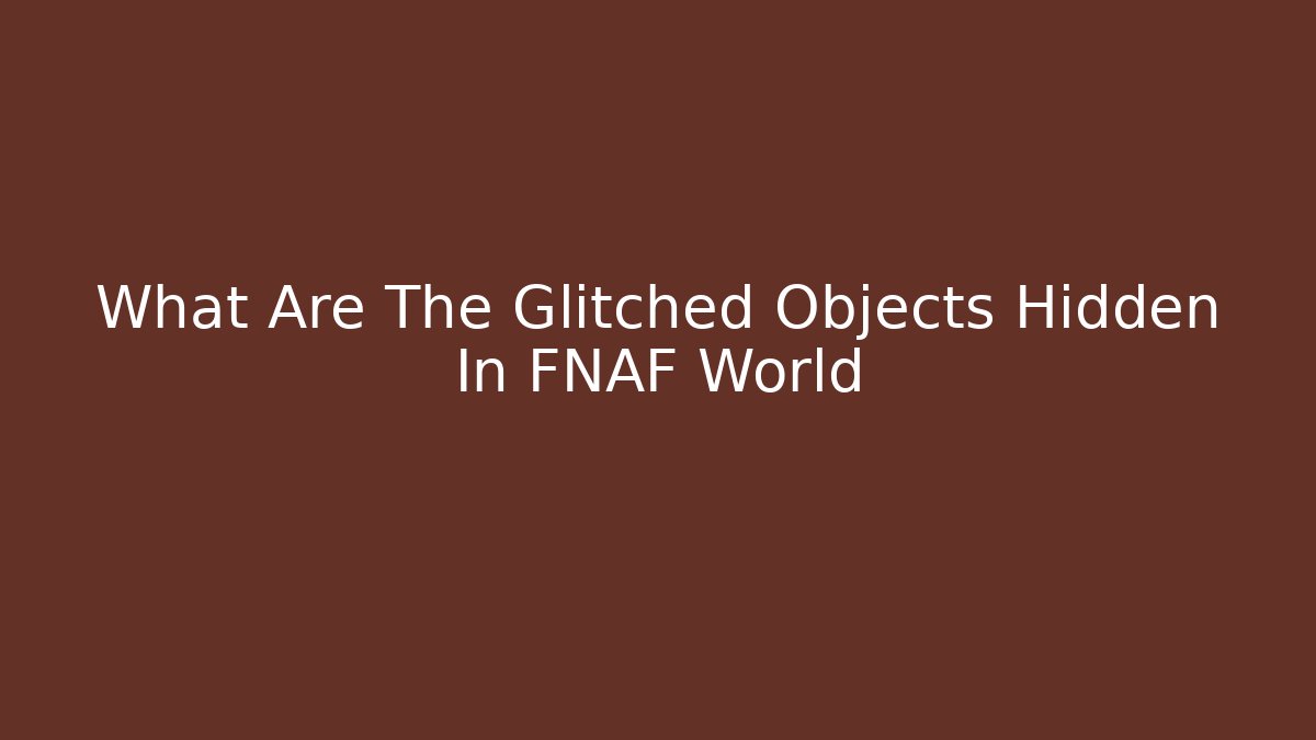 What Are The Glitched Objects Hidden In FNAF World - Critter Realm
