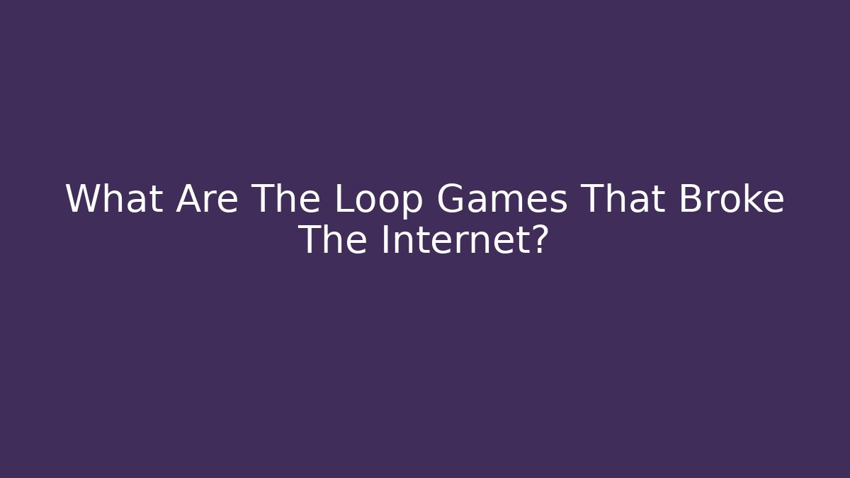 What Are The Loop Games That Broke The Internet?