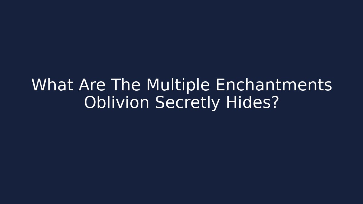 What Are The Multiple Enchantments Oblivion Secretly Hides?
