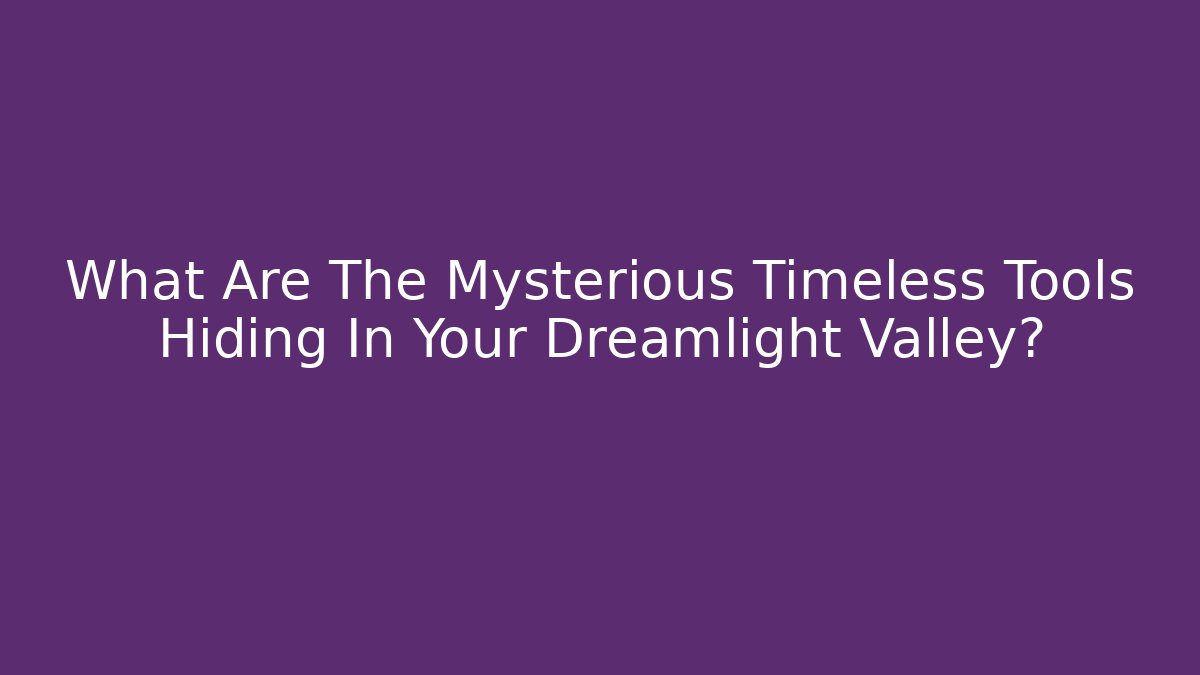 What Are The Mysterious Timeless Tools Hiding In Your Dreamlight Valley?