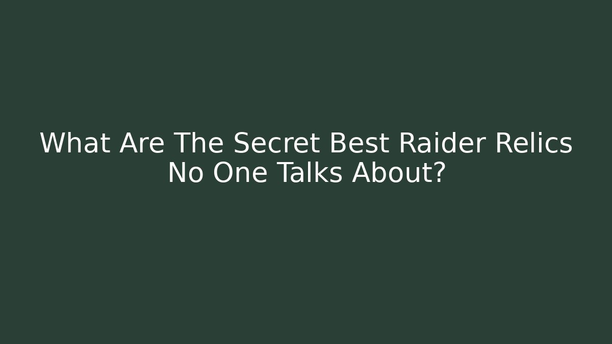 What Are The Secret Best Raider Relics No One Talks About?
