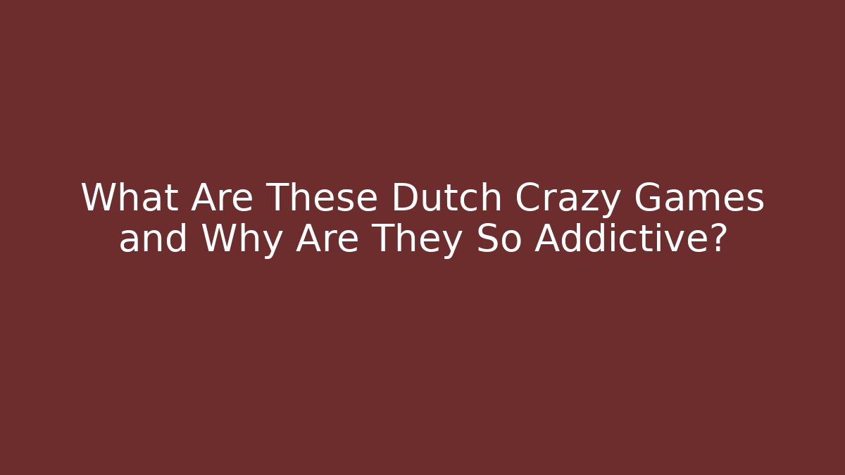 What Are These Dutch Crazy Games and Why Are They So Addictive?