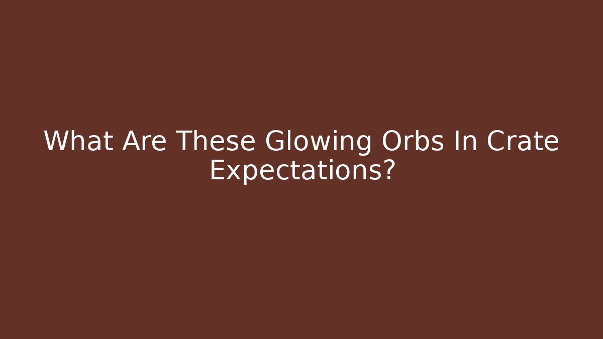 What Are These Glowing Orbs In Crate Expectations? - Critter Realm