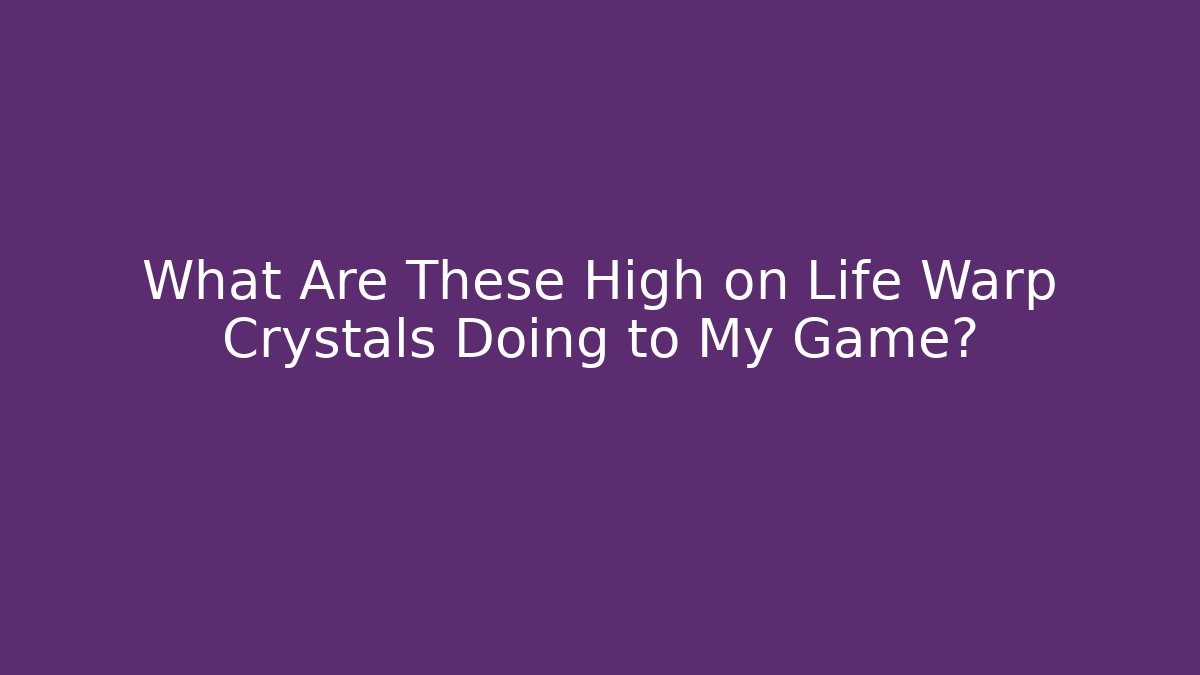 What Are These High on Life Warp Crystals Doing to My Game?
