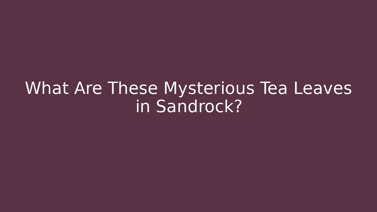 What Are These Mysterious Tea Leaves in Sandrock?