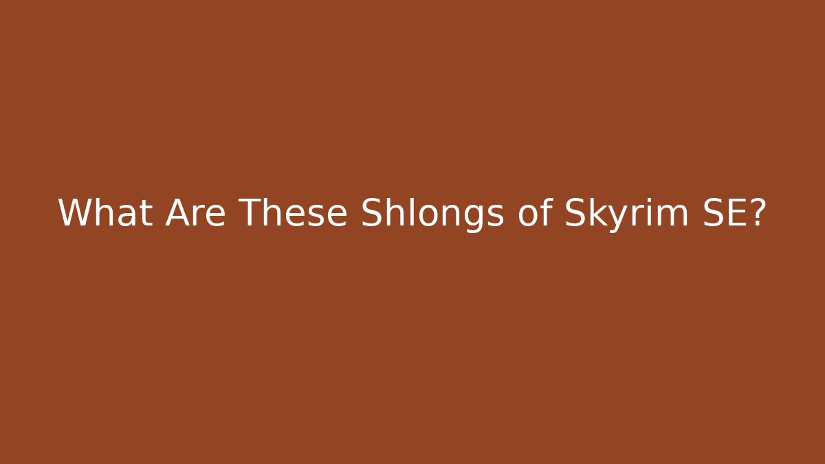 What Are These Shlongs of Skyrim SE?