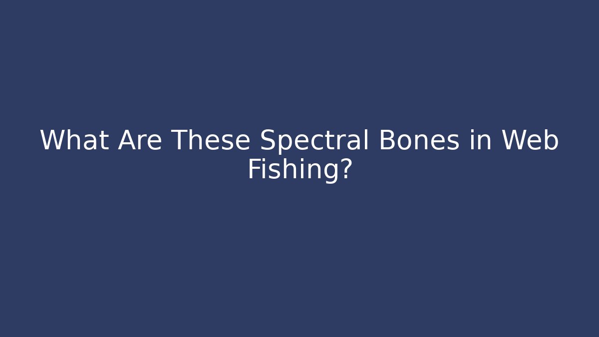 What Are These Spectral Bones in Web Fishing?