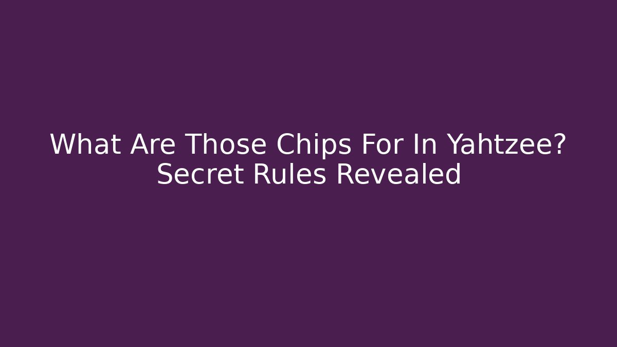 What Are Those Chips For In Yahtzee? Secret Rules Revealed
