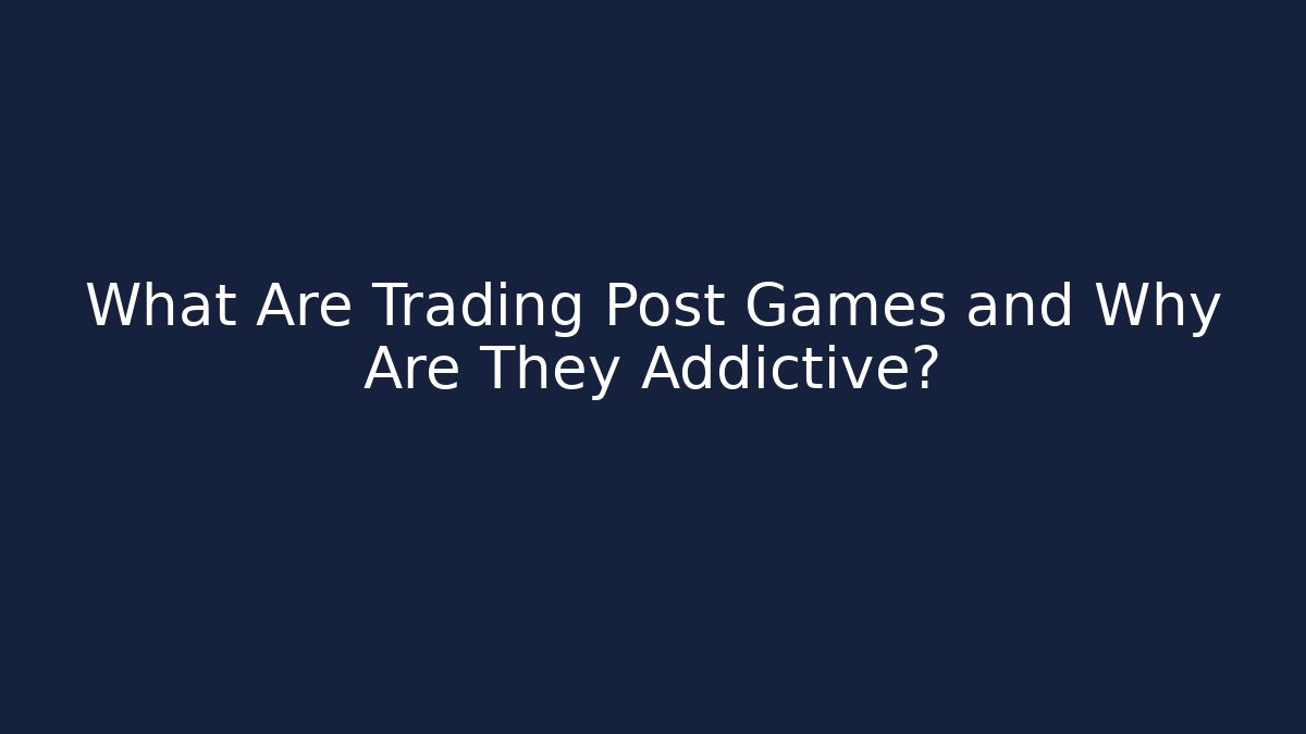 What Are Trading Post Games and Why Are They Addictive?