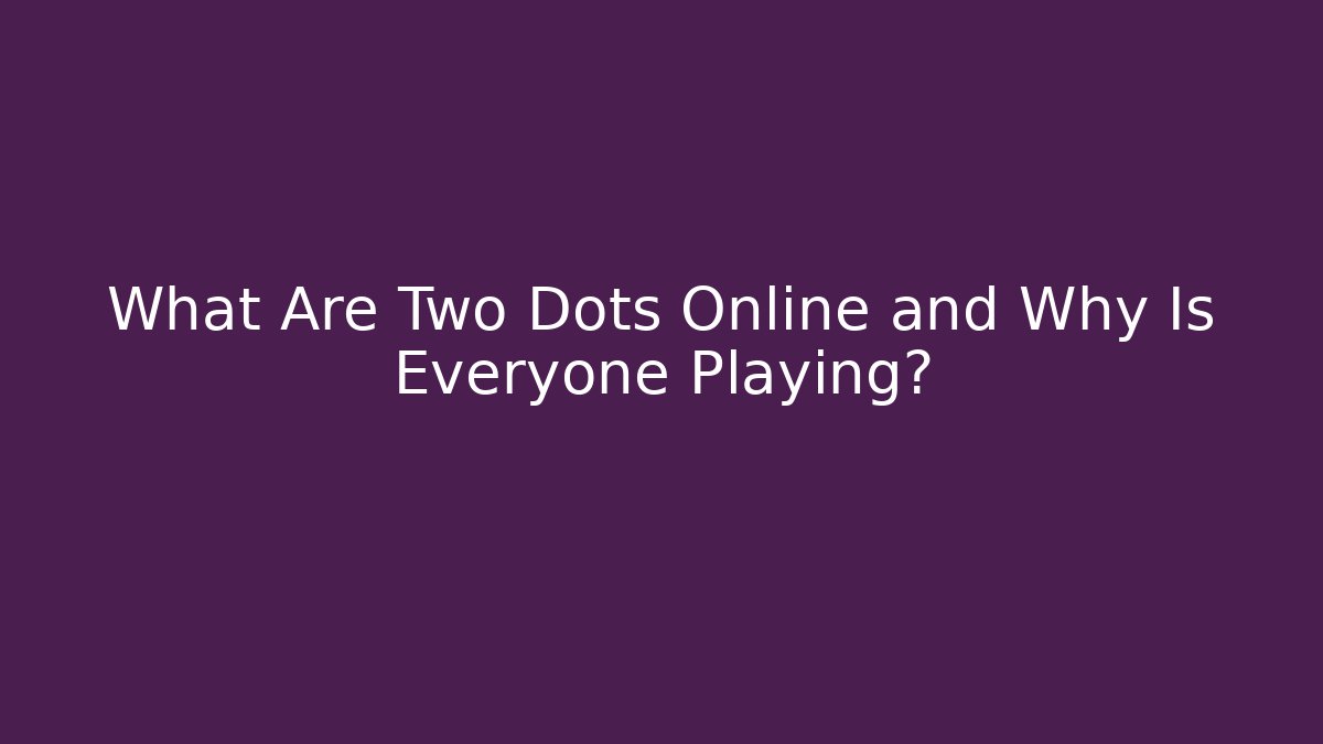 What Are Two Dots Online and Why Is Everyone Playing?