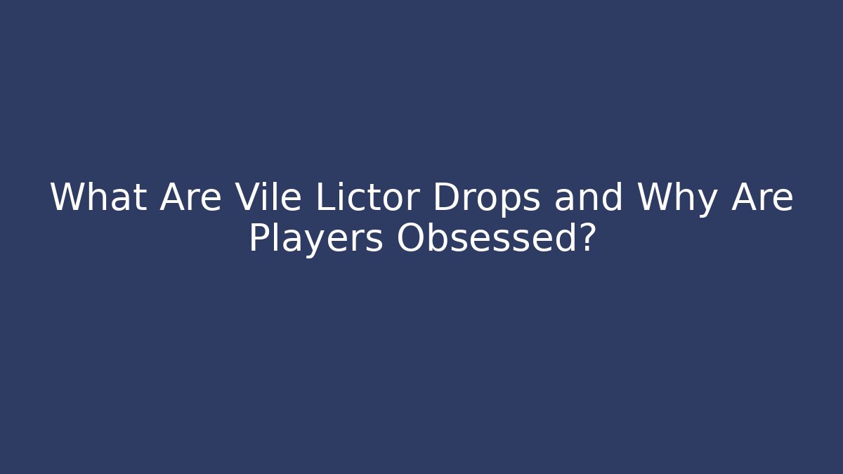 What Are Vile Lictor Drops and Why Are Players Obsessed?