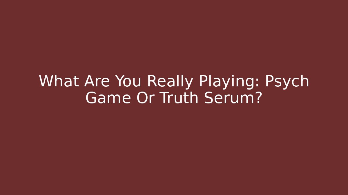 What Are You Really Playing: Psych Game Or Truth Serum?