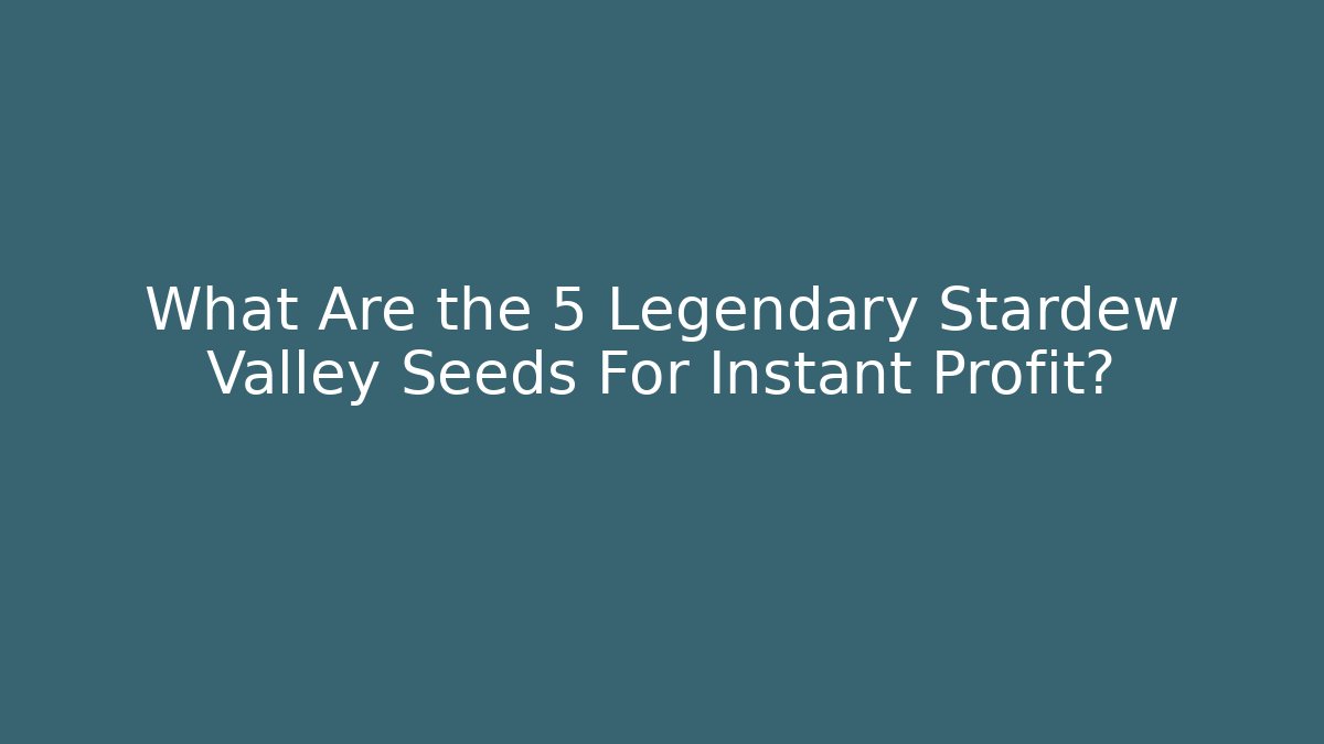 What Are the 5 Legendary Stardew Valley Seeds For Instant Profit?
