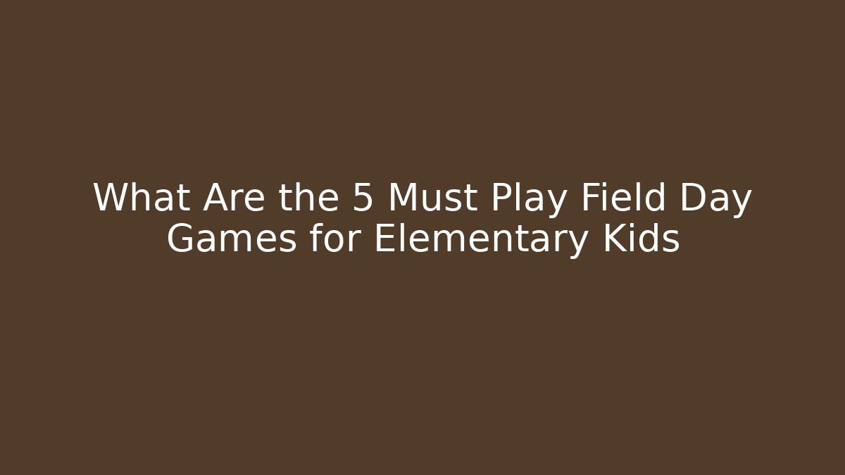 What Are the 5 Must Play Field Day Games for Elementary Kids