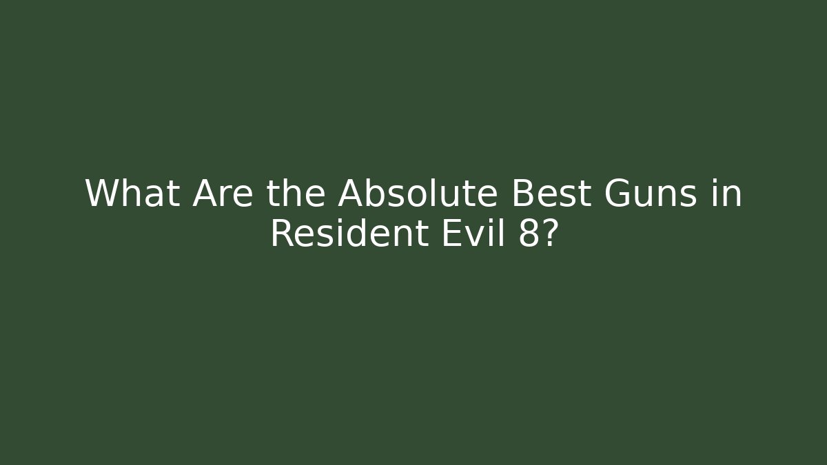 What Are the Absolute Best Guns in Resident Evil 8?