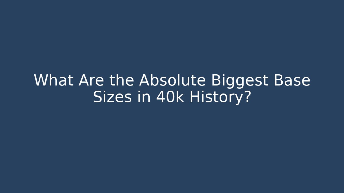 What Are the Absolute Biggest Base Sizes in 40k History?
