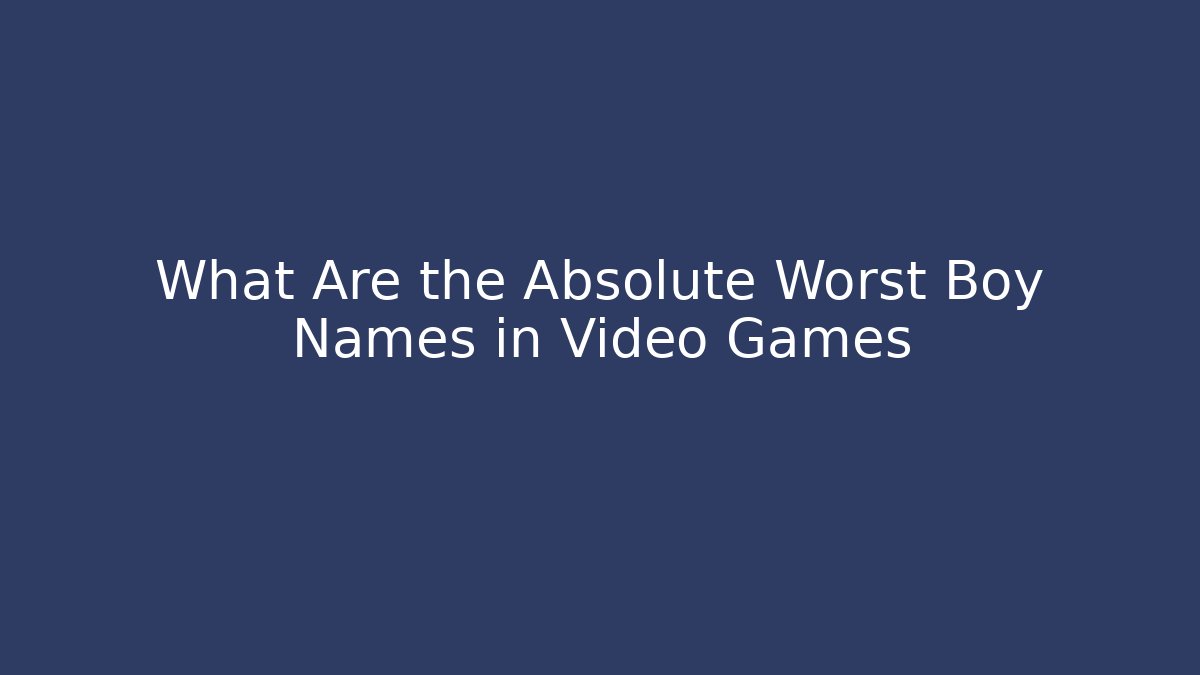 What Are the Absolute Worst Boy Names in Video Games