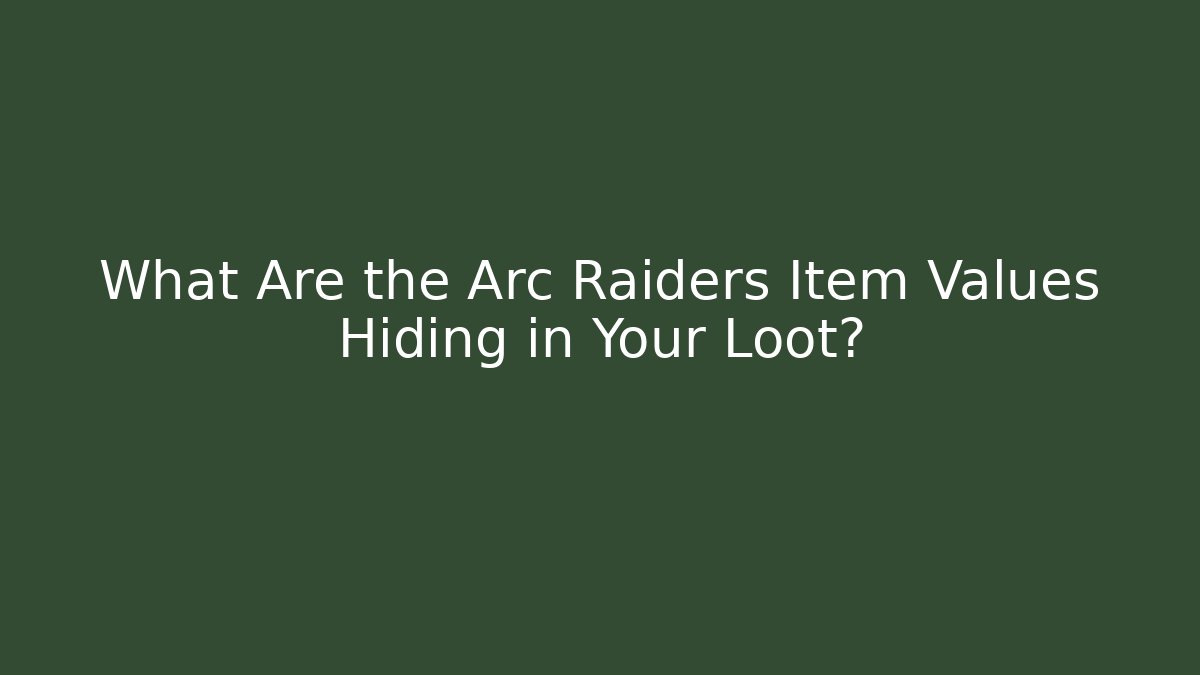 What Are the Arc Raiders Item Values Hiding in Your Loot?