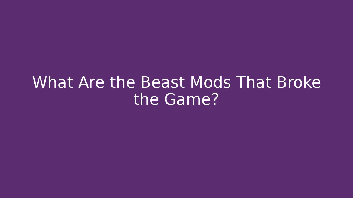 What Are the Beast Mods That Broke the Game?