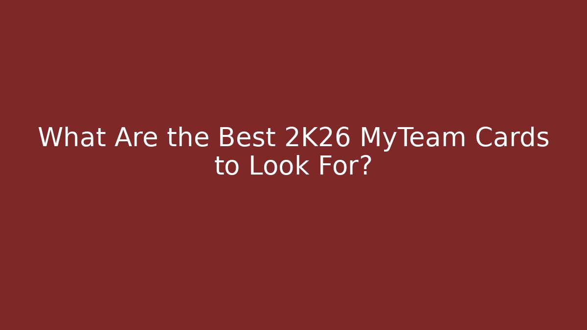 What Are the Best 2K26 MyTeam Cards to Look For?