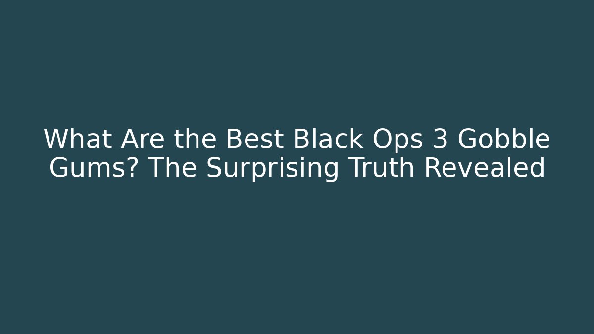 What Are the Best Black Ops 3 Gobble Gums? The Surprising Truth Revealed