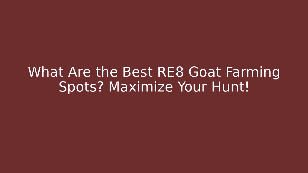 What Are the Best RE8 Goat Farming Spots? Maximize Your Hunt!