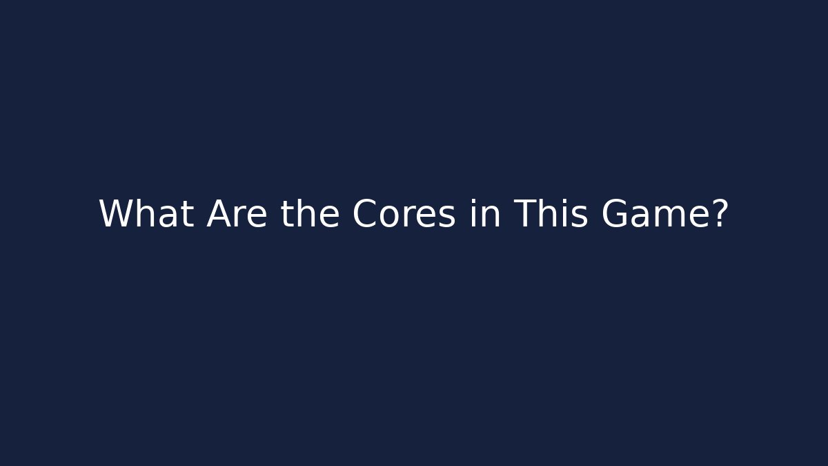 What Are the Cores in This Game?