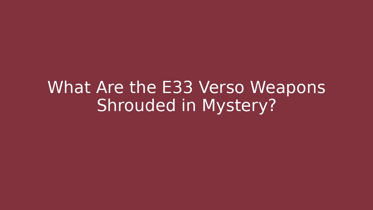 What Are the E33 Verso Weapons Shrouded in Mystery?