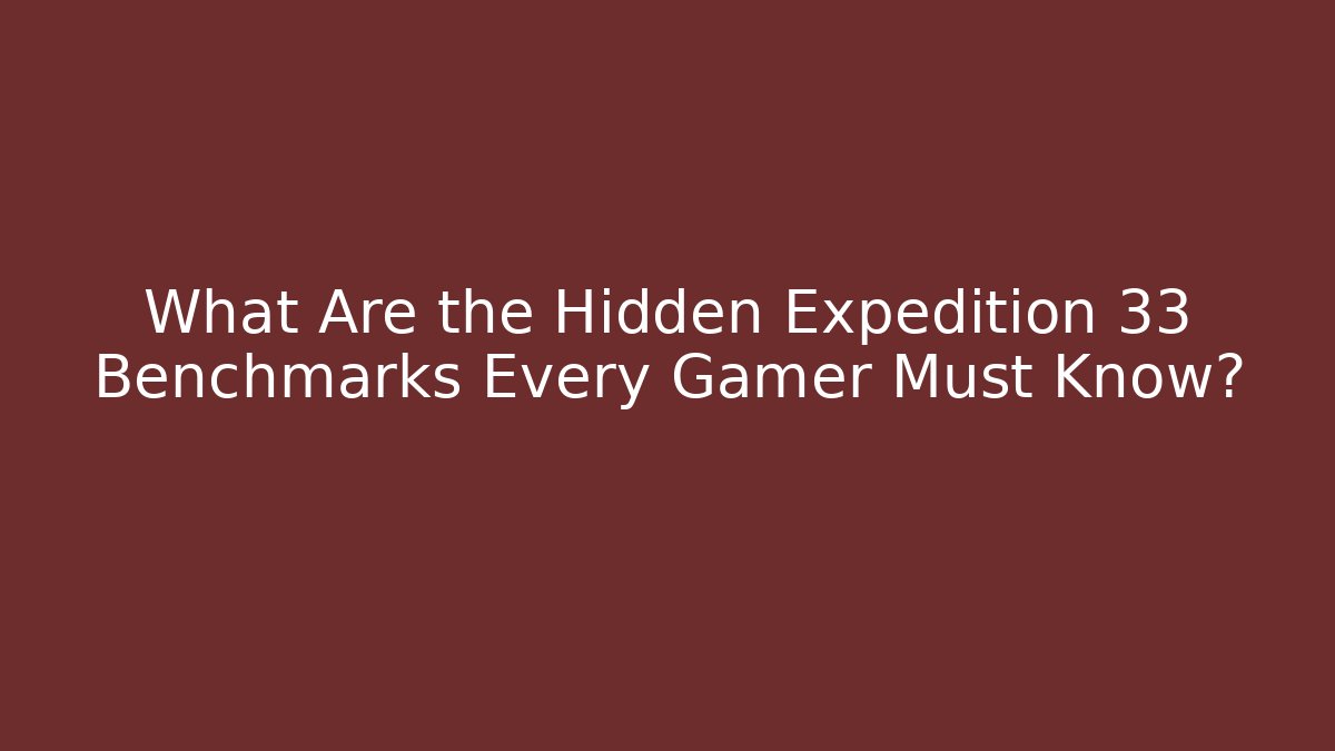 What Are the Hidden Expedition 33 Benchmarks Every Gamer Must Know?