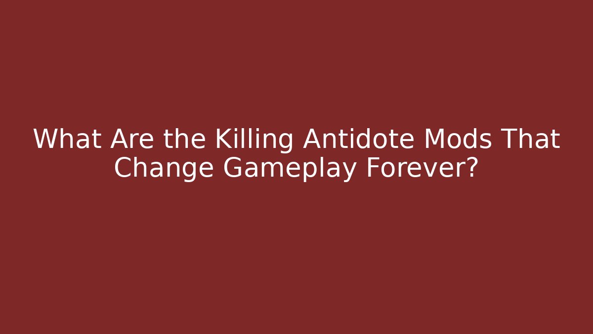 What Are the Killing Antidote Mods That Change Gameplay Forever?