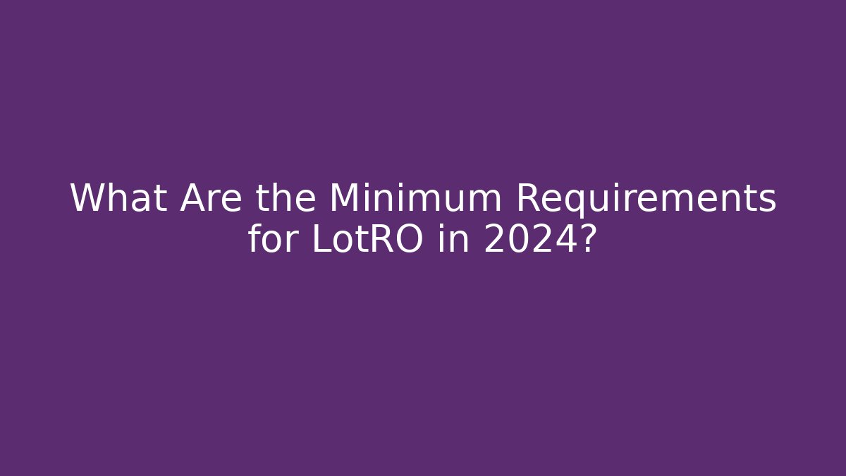 What Are the Minimum Requirements for LotRO in 2024?
